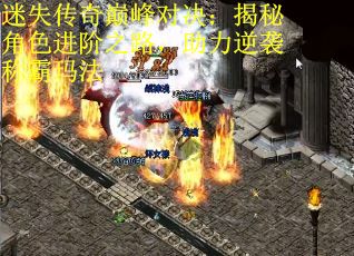 迷失传奇巅峰对决：揭秘角色进阶之路，助力逆袭称霸玛法
