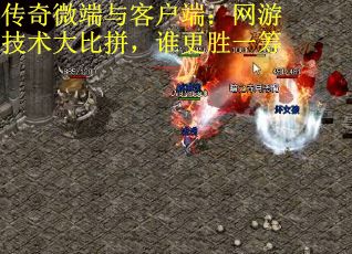 传奇微端与客户端：网游技术大比拼，谁更胜一筹