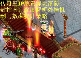 传奇三IP版资深玩家防封指南：深度解析外挂机制与效率提升策略