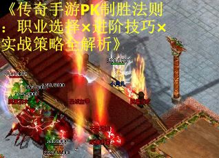 《传奇手游PK制胜法则：职业选择×进阶技巧×实战策略全解析》