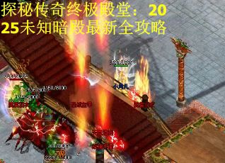 探秘传奇终极殿堂：2025未知暗殿最新全攻略