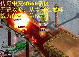 传奇中变sf666新区开荒攻略：从零打造巅峰战力的核心策略