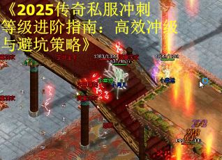 《2025传奇私服冲刺等级进阶指南：高效冲级与避坑策略》