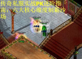 传奇私服实战PK进阶指南：六大核心维度制霸沙场