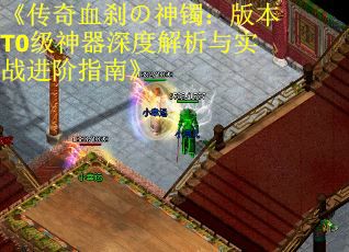 《传奇血刹の神镯：版本T0级神器深度解析与实战进阶指南》