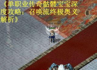 《单职业传奇骷髅宝宝深度攻略：召唤流终极奥义解析》