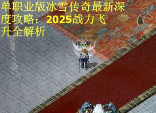单职业版冰雪传奇最新深度攻略：2025战力飞升全解析