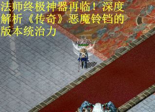 法师终极神器再临！深度解析《传奇》恶魔铃铛的版本统治力