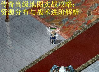 传奇高级地图实战攻略：资源分布与战术进阶解析