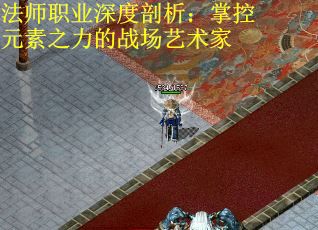 法师职业深度剖析：掌控元素之力的战场艺术家
