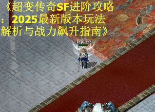 《超变传奇SF进阶攻略：2025最新版本玩法解析与战力飙升指南》