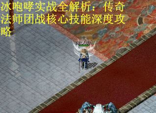 冰咆哮实战全解析：传奇法师团战核心技能深度攻略