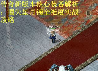 传奇新版本核心装备解析：遺失星月镯全维度实战攻略