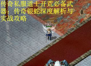 传奇私服道士开荒必备武器：传奇银蛇深度解析与实战攻略