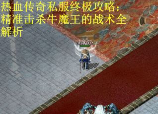 热血传奇私服终极攻略：精准击杀牛魔王的战术全解析