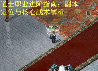 道士职业进阶指南：副本定位与核心战术解析