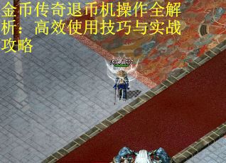 金币传奇退币机操作全解析：高效使用技巧与实战攻略