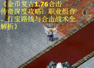 《金币复古1.76合击传奇深度攻略：职业组合、打宝路线与合击战术全解析》