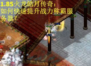 1.85火龙皓月传奇：如何快速提升战力称霸服务器？