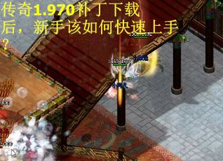 传奇1.970补丁下载后，新手该如何快速上手？