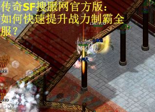 传奇SF搜服网官方版：如何快速提升战力制霸全服？