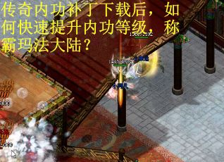 传奇内功补丁下载后，如何快速提升内功等级，称霸玛法大陆？