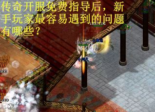 传奇开服免费指导后，新手玩家最容易遇到的问题有哪些？