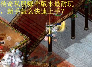传奇私服哪个版本最耐玩，新手怎么快速上手？