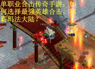 单职业合击传奇手游：如何选择最强英雄合击，称霸玛法大陆？