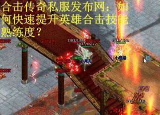 合击传奇私服发布网：如何快速提升英雄合击技能熟练度？