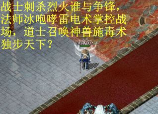 战士刺杀烈火谁与争锋，法师冰咆哮雷电术掌控战场，道士召唤神兽施毒术独步天下？