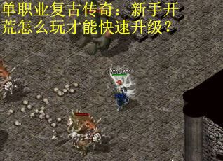 单职业复古传奇：新手开荒怎么玩才能快速升级？