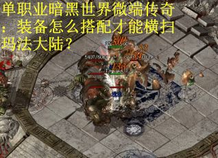 单职业暗黑世界微端传奇：装备怎么搭配才能横扫玛法大陆？