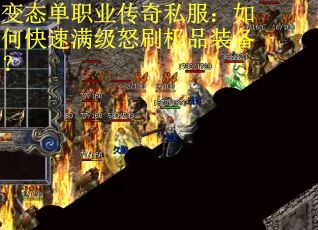 变态单职业传奇私服：如何快速满级怒刷极品装备？