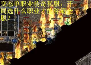变态单职业传奇私服：开局选什么职业才能称霸全服？