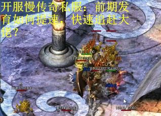 开服慢传奇私服：前期发育如何提速，快速追赶大佬？