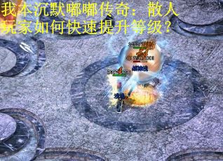 我本沉默嘟嘟传奇：散人玩家如何快速提升等级？