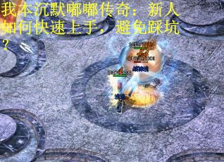 我本沉默嘟嘟传奇：新人如何快速上手，避免踩坑？