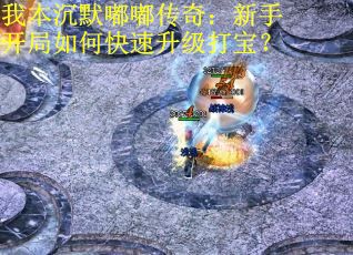 我本沉默嘟嘟传奇：新手开局如何快速升级打宝？