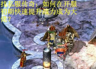 找私服传奇：如何在开服初期快速提升战力成为大佬？