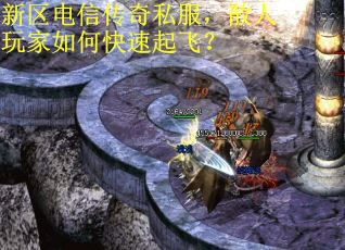 新区电信传奇私服，散人玩家如何快速起飞？
