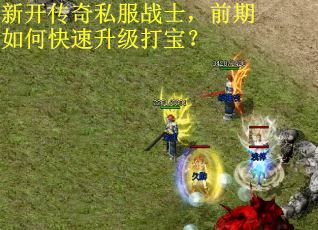 新开传奇私服战士，前期如何快速升级打宝？