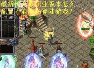 最新传奇单职业版本怎么配置才能流畅登陆游戏？