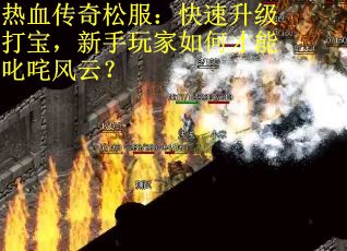 热血传奇松服：快速升级打宝，新手玩家如何才能叱咤风云？