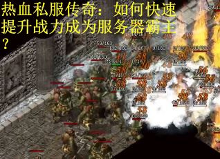 热血私服传奇：如何快速提升战力成为服务器霸主？