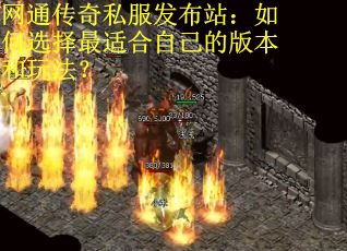 网通传奇私服发布站：如何选择最适合自己的版本和玩法？